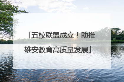 五校联盟成立！助推雄安教育高质量发展