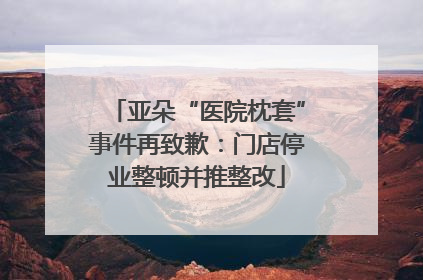 亚朵“医院枕套”事件再致歉：门店停业整顿并推整改
