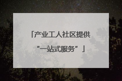 产业工人社区提供“一站式服务”