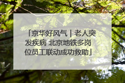 京华好风气｜老人突发疾病 北京地铁多岗位员工联动成功救助