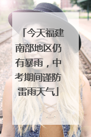 今天福建南部地区仍有暴雨，中考期间谨防雷雨天气