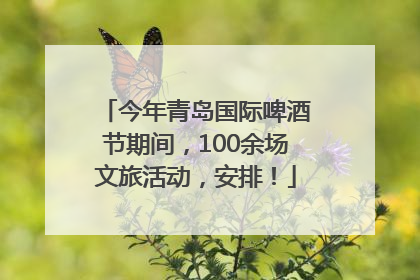 今年青岛国际啤酒节期间，100余场文旅活动，安排！