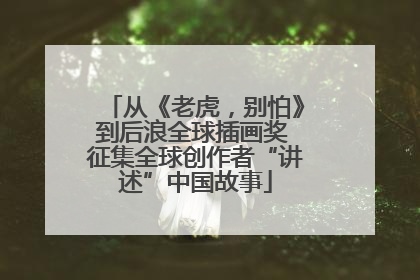 从《老虎，别怕》到后浪全球插画奖 征集全球创作者“讲述”中国故事