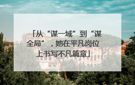 从“谋一域”到“谋全局”，她在平凡岗位上书写不凡篇章