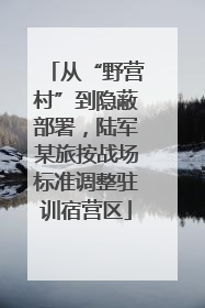 从“野营村”到隐蔽部署，陆军某旅按战场标准调整驻训宿营区
