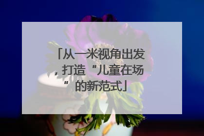 从一米视角出发，打造“儿童在场”的新范式