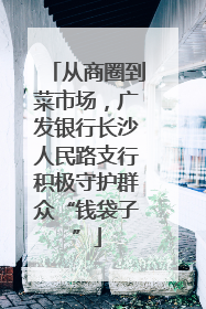 从商圈到菜市场，广发银行长沙人民路支行积极守护群众“钱袋子”