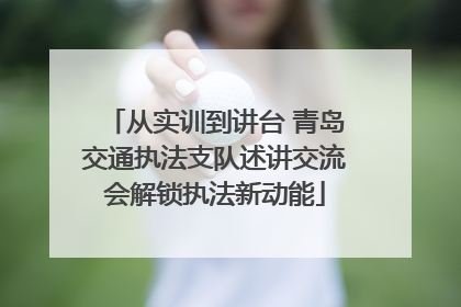 从实训到讲台 青岛交通执法支队述讲交流会解锁执法新动能