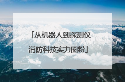 从机器人到探测仪 消防科技实力圈粉