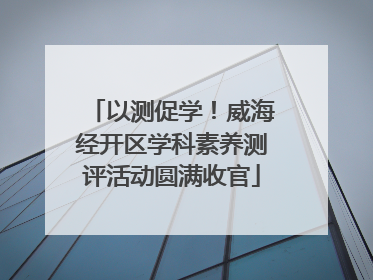 以测促学！威海经开区学科素养测评活动圆满收官