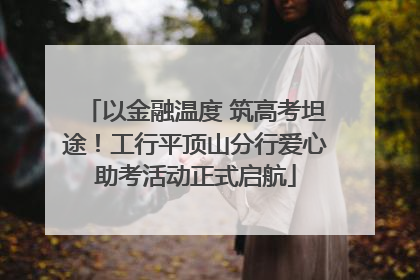 以金融温度 筑高考坦途！工行平顶山分行爱心助考活动正式启航