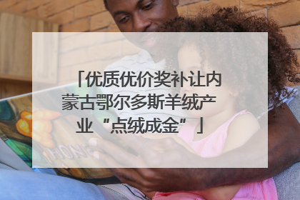 优质优价奖补让内蒙古鄂尔多斯羊绒产业“点绒成金”