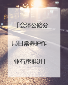 会泽公路分局日常养护作业有序推进