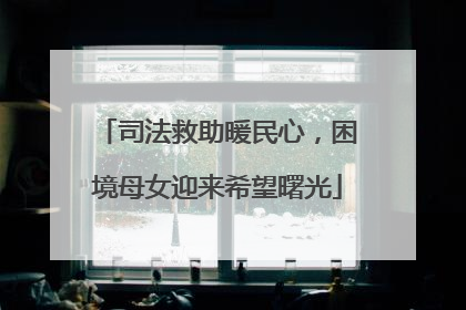 司法救助暖民心，困境母女迎来希望曙光