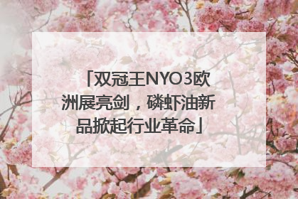 双冠王NYO3欧洲展亮剑，磷虾油新品掀起行业革命