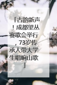 古韵新声！成都望丛赛歌会举行，73岁传承人带大学生唱响山歌