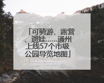 可骑游、露营、遛娃……通州上线57个市级公园导览地图