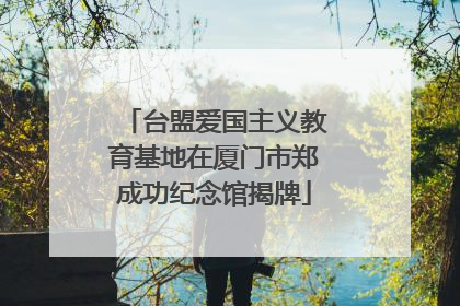 台盟爱国主义教育基地在厦门市郑成功纪念馆揭牌