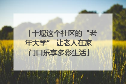 十堰这个社区的“老年大学” 让老人在家门口乐享多彩生活