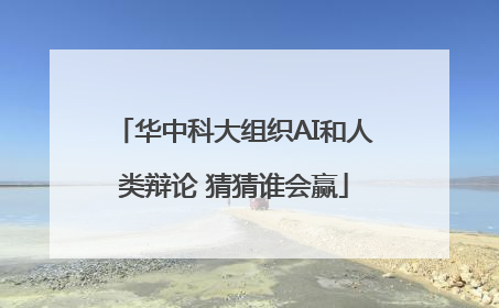 华中科大组织AI和人类辩论 猜猜谁会赢