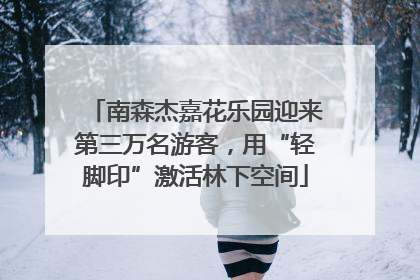 南森杰嘉花乐园迎来第三万名游客，用“轻脚印”激活林下空间