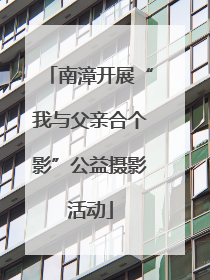 南漳开展“我与父亲合个影”公益摄影活动