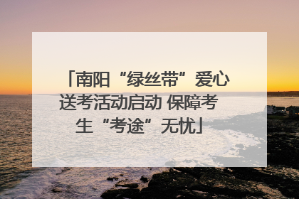 南阳“绿丝带”爱心送考活动启动 保障考生“考途”无忧