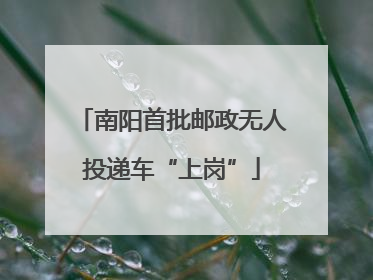 南阳首批邮政无人投递车“上岗”