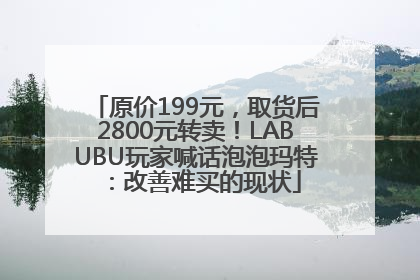 原价199元，取货后2800元转卖！LABUBU玩家喊话泡泡玛特：改善难买的现状