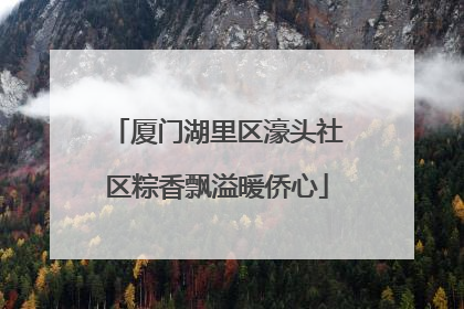 厦门湖里区濠头社区粽香飘溢暖侨心