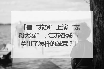 借“苏超”上演“宠粉大赛”，江苏各城市拿出了怎样的诚意？