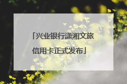 兴业银行潇湘文旅信用卡正式发布