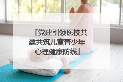 党建引领医校共建共筑儿童青少年心理健康防线