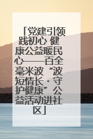 党建引领践初心 健康公益暖民心——百全毫米波“波短情长・守护健康”公益活动进社区