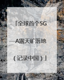 全球首个5G—A露天矿落地（记录中国）