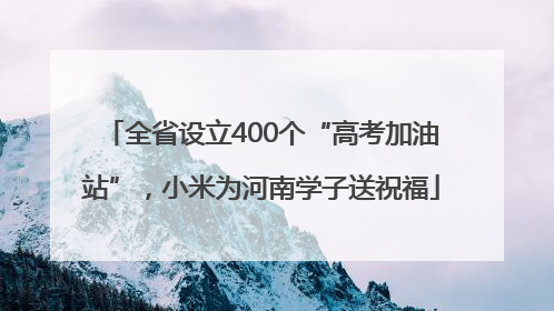 全省设立400个“高考加油站”，小米为河南学子送祝福