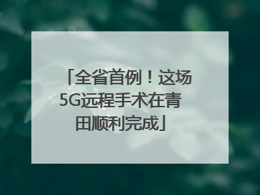 全省首例！这场5G远程手术在青田顺利完成