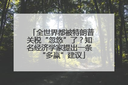 全世界都被特朗普关税“忽悠”了？知名经济学家提出一条“多赢”建议