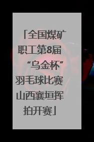 全国煤矿职工第8届“乌金杯”羽毛球比赛山西襄垣挥拍开赛