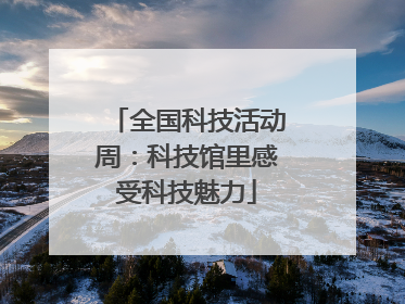 全国科技活动周：科技馆里感受科技魅力