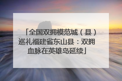 全国双拥模范城（县）巡礼福建省东山县：双拥血脉在英雄岛延续