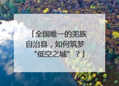全国唯一的羌族自治县，如何筑梦“低空之城”？