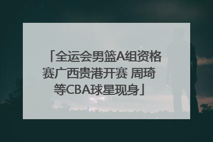 全运会男篮A组资格赛广西贵港开赛 周琦等CBA球星现身