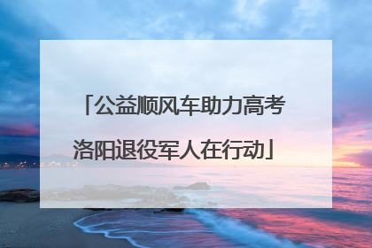 公益顺风车助力高考洛阳退役军人在行动