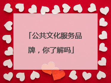 公共文化服务品牌，你了解吗