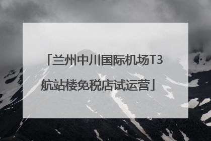 兰州中川国际机场T3航站楼免税店试运营