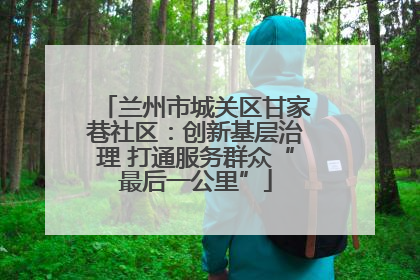 兰州市城关区甘家巷社区：创新基层治理 打通服务群众“最后一公里”