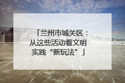 兰州市城关区：从这些活动看文明实践“新玩法”