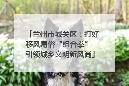 兰州市城关区：打好移风易俗“组合拳” 引领城乡文明新风尚