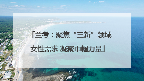 兰考：聚焦“三新”领域女性需求 凝聚巾帼力量